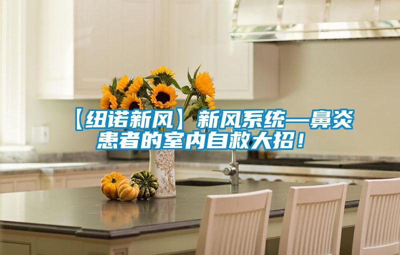 【纽诺新风】新风系统—鼻炎患者的室内自救大招！