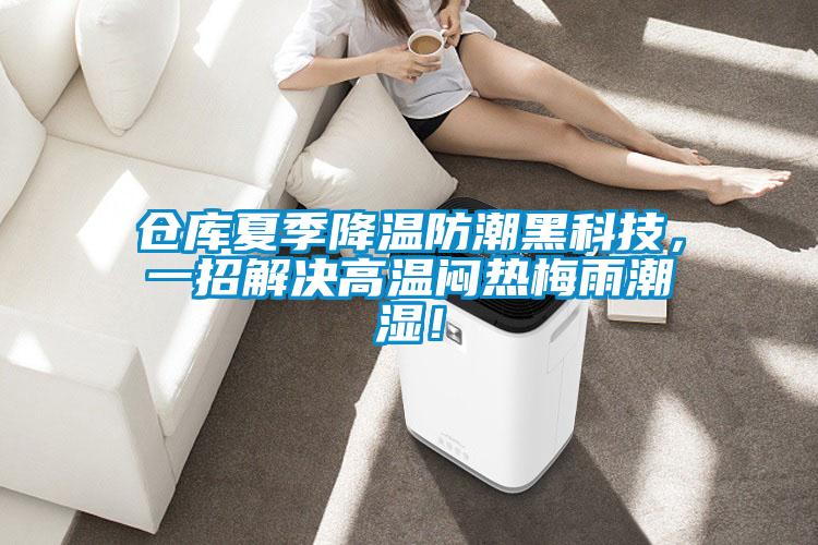 仓库夏季降温防潮黑科技，一招解决高温闷热梅雨潮湿！