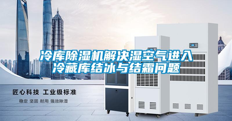 冷库草莓视频APP在线观看解决湿空气进入冷藏库结冰与结霜问题