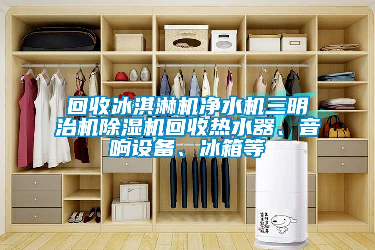 回收冰淇淋机净水机三明治机草莓视频APP在线观看回收热水器、音响设备、冰箱等