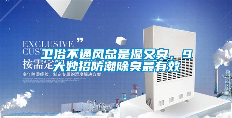 卫浴不通风总是湿又臭，9大妙招防潮除臭最有效