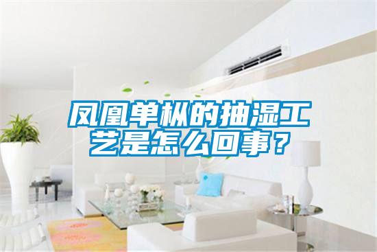 凤凰单枞的抽湿工艺是怎么回事？