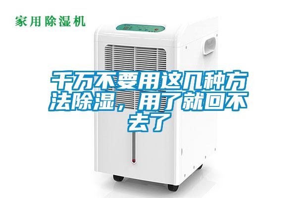 千万不要用这几种方法除湿，用了就回不去了
