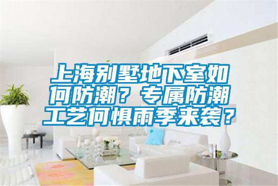 上海别墅地下室如何防潮？专属防潮工艺何惧雨季来袭？