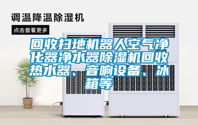 回收扫地机器人空气净化器净水器草莓视频APP在线观看回收热水器、音响设备、冰箱等