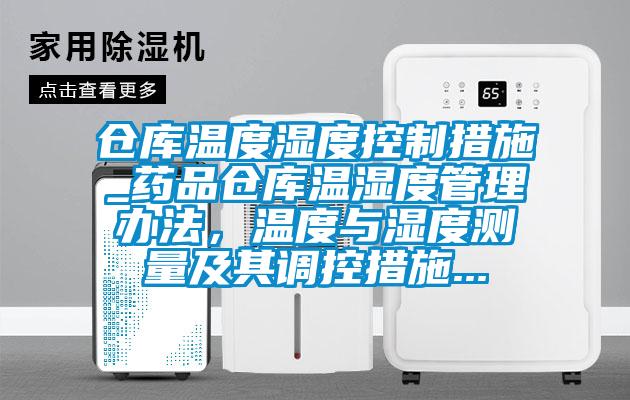 仓库温度湿度控制措施_药品仓库温湿度管理办法，温度与湿度测量及其调控措施...