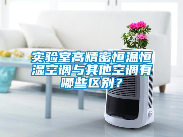 实验室高精密恒温恒湿空调与其他空调有哪些区别？