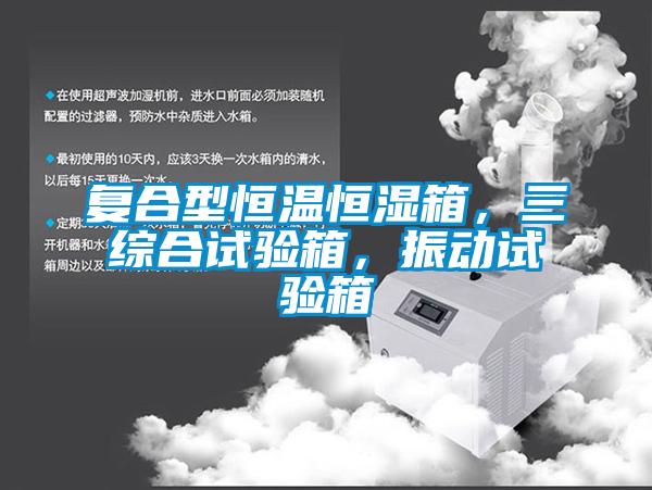 复合型恒温恒湿箱，三综合试验箱，振动试验箱