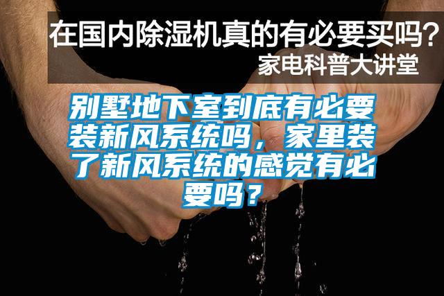 别墅地下室到底有必要装新风系统吗，家里装了新风系统的感觉有必要吗？