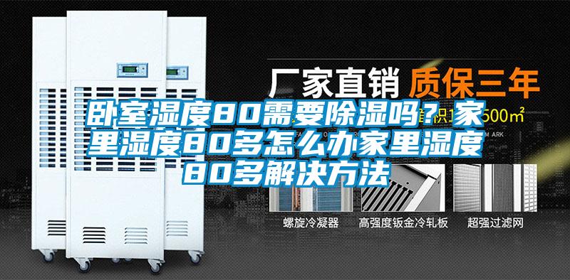 卧室湿度80需要除湿吗？家里湿度80多怎么办家里湿度80多解决方法