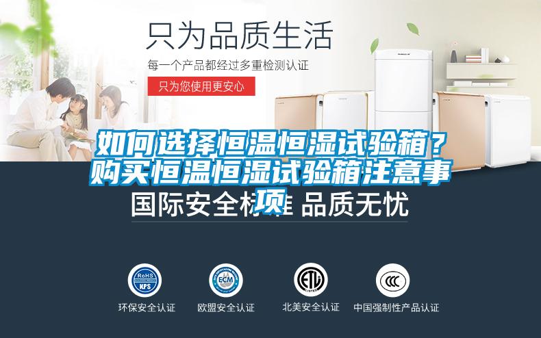 如何选择恒温恒湿试验箱？购买恒温恒湿试验箱注意事项