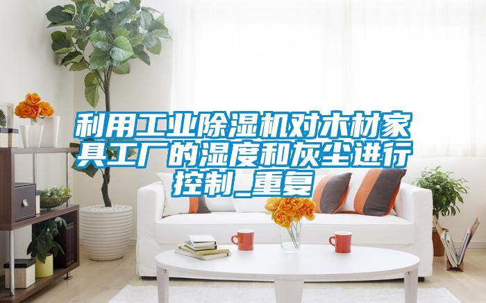 利用工业草莓视频APP在线观看对木材家具工厂的湿度和灰尘进行控制_重复