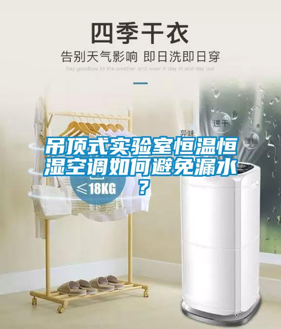 吊顶式实验室恒温恒湿空调如何避免漏水？