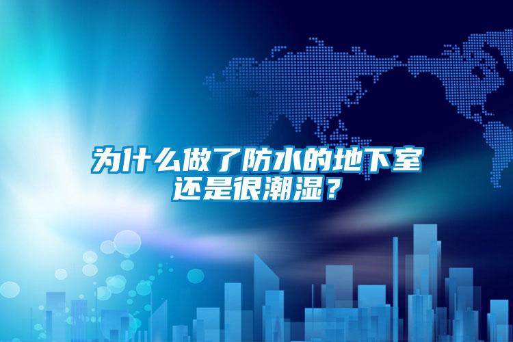 为什么做了防水的地下室还是很潮湿？