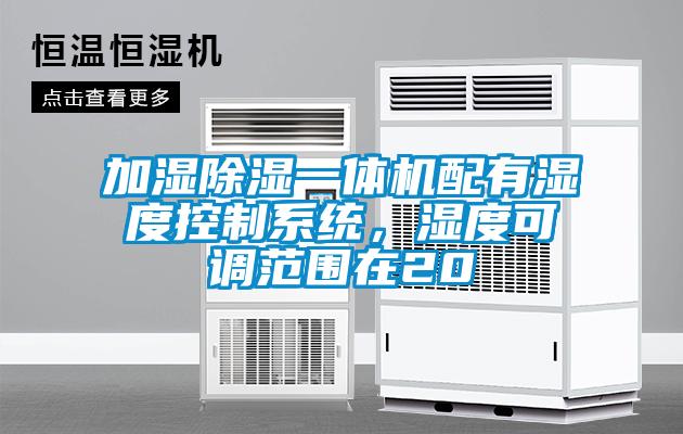 加湿除湿一体机配有湿度控制系统，湿度可调范围在20