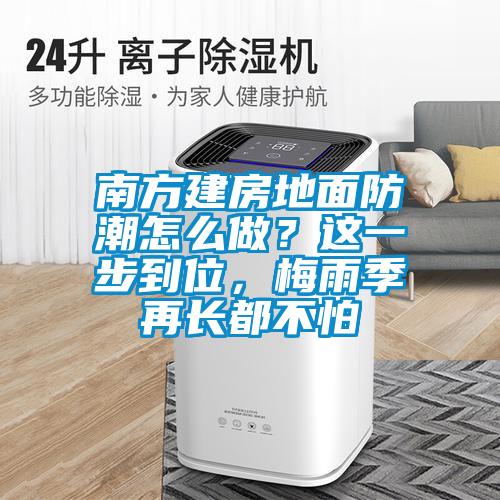 南方建房地面防潮怎么做？这一步到位，梅雨季再长都不怕
