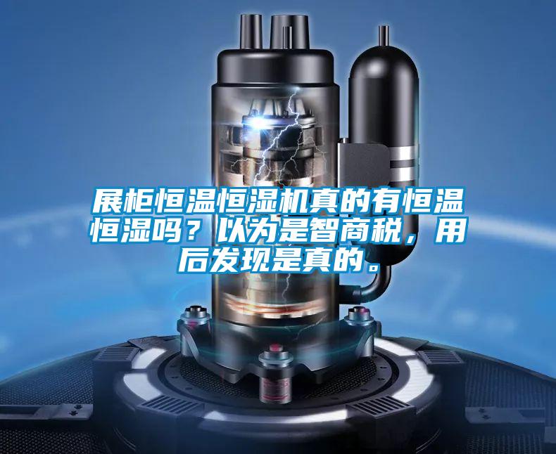 展柜恒温恒湿机真的有恒温恒湿吗？以为是智商税，用后发现是真的。