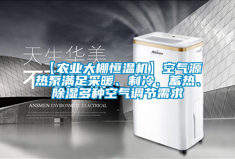 【农业大棚恒温机】空气源热泵满足采暖、制冷、蓄热、除湿多种空气调节需求