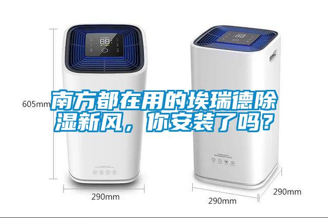 南方都在用的埃瑞德除湿新风，你安装了吗？