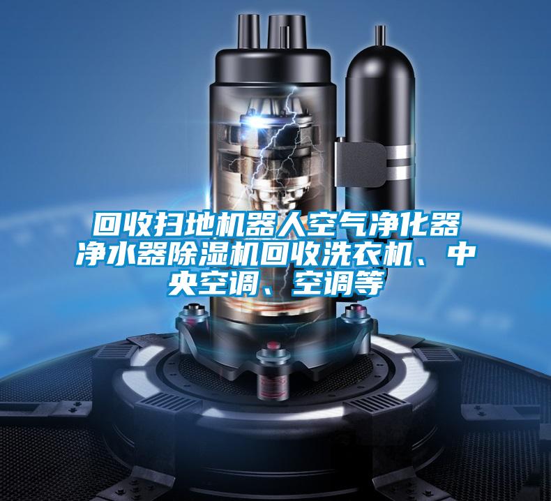 回收扫地机器人空气净化器净水器草莓视频APP在线观看回收洗衣机、中央空调、空调等