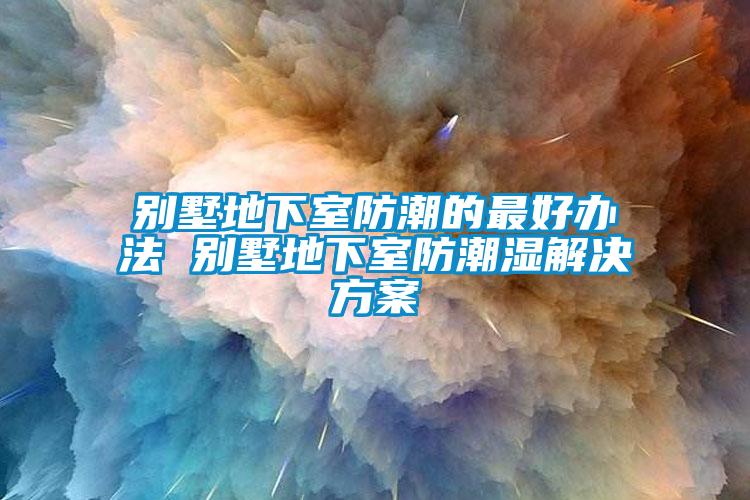 别墅地下室防潮的最好办法 别墅地下室防潮湿草莓成人在线观看