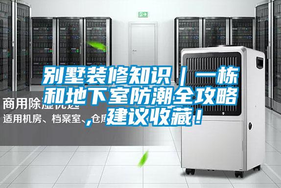 别墅装修知识｜一栋和地下室防潮全攻略，建议收藏！
