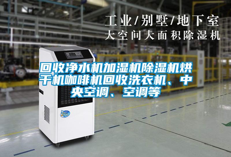 回收净水机加湿机草莓视频APP在线观看烘干机咖啡机回收洗衣机、中央空调、空调等