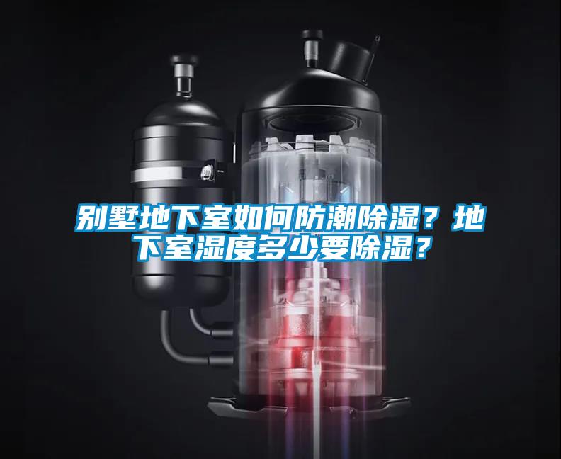 别墅地下室如何防潮除湿？地下室湿度多少要除湿？