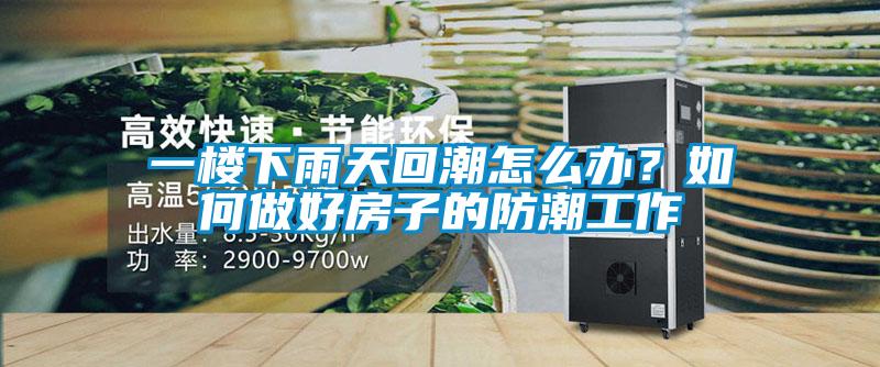 一楼下雨天回潮怎么办？如何做好房子的防潮工作
