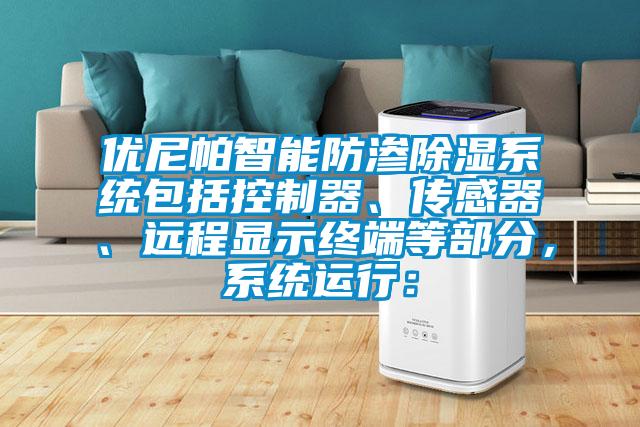 优尼帕智能防渗除湿系统包括控制器、传感器、远程显示终端等部分，系统运行：