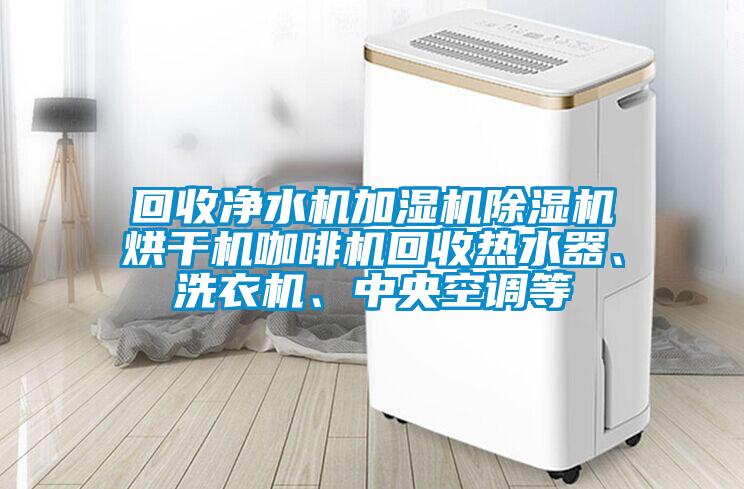 回收净水机加湿机草莓视频APP在线观看烘干机咖啡机回收热水器、洗衣机、中央空调等