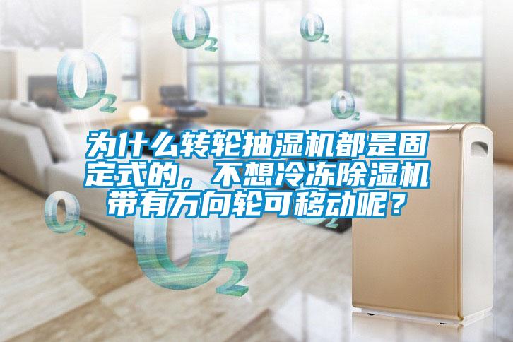 为什么转轮抽湿机都是固定式的，不想冷冻草莓视频APP在线观看带有万向轮可移动呢？