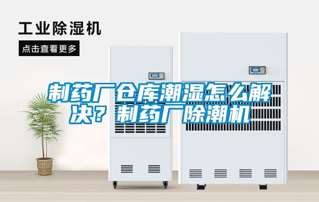 制药厂仓库潮湿怎么解决？制药厂除潮机