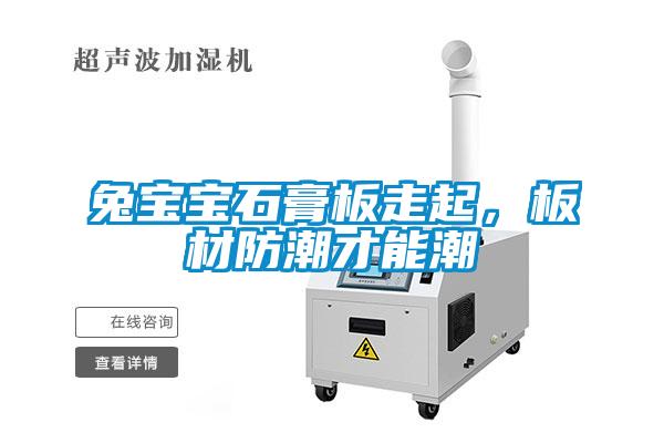 兔宝宝石膏板走起，板材防潮才能潮