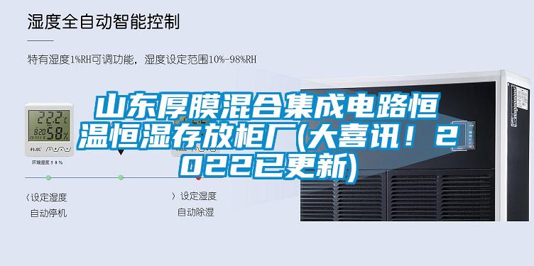 山东厚膜混合集成电路恒温恒湿存放柜厂(大喜讯！2022已更新)