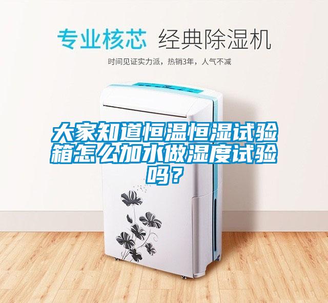 大家知道恒温恒湿试验箱怎么加水做湿度试验吗？