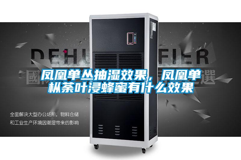 凤凰单丛抽湿效果，凤凰单枞荼叶浸蜂蜜有什么效果