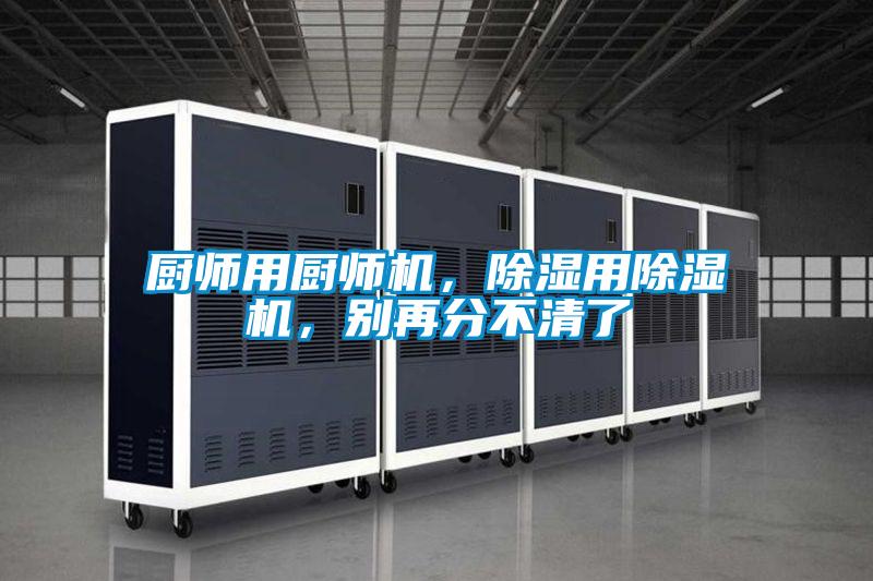 厨师用厨师机，除湿用草莓视频APP在线观看，别再分不清了