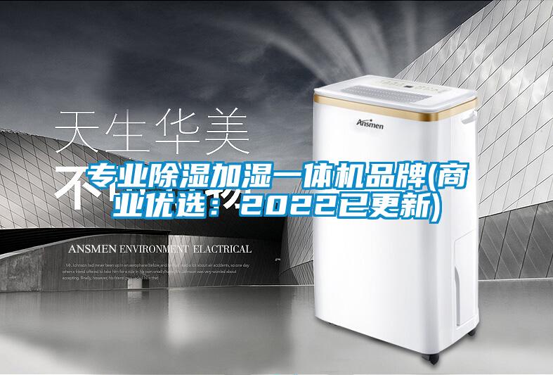 专业除湿加湿一体机品牌(商业优选：2022已更新)