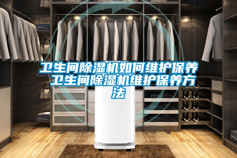 卫生间草莓视频APP在线观看如何维护保养 卫生间草莓视频APP在线观看维护保养方法