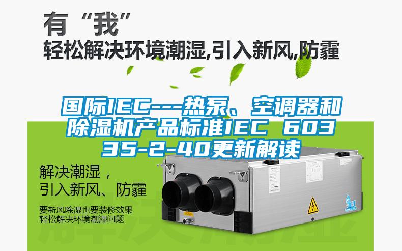 国际IEC---热泵、空调器和草莓视频APP在线观看产品标准IEC 60335-2-40更新解读