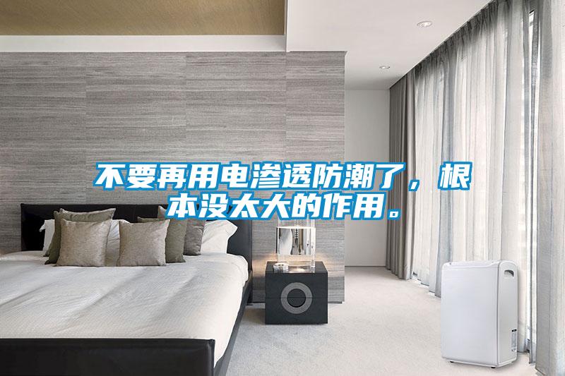 不要再用电渗透防潮了，根本没太大的作用。