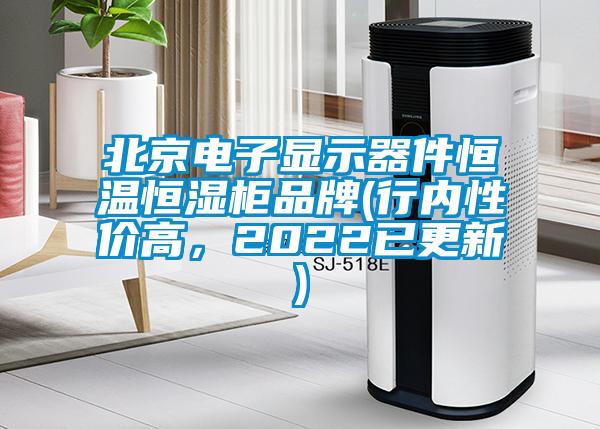 北京电子显示器件恒温恒湿柜品牌(行内性价高，2022已更新)