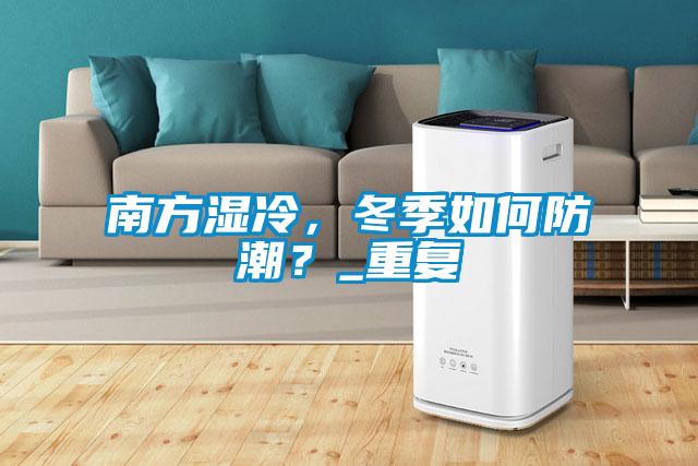 南方湿冷，冬季如何防潮？_重复