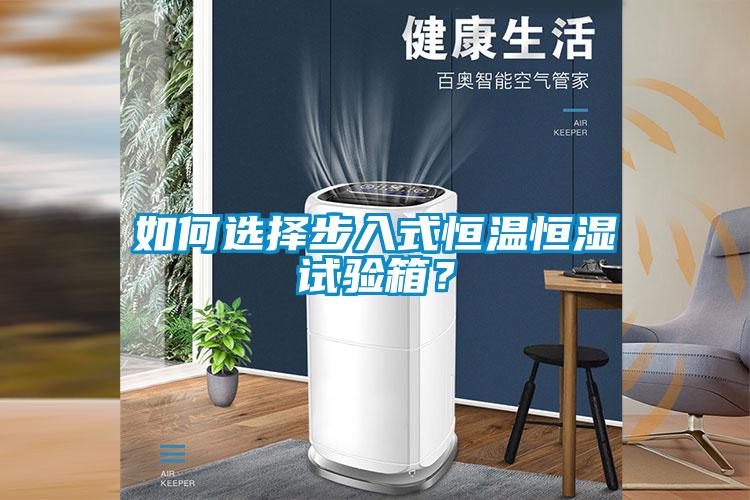 如何选择步入式恒温恒湿试验箱？