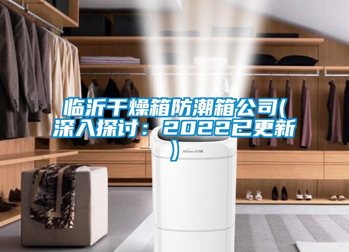 临沂干燥箱防潮箱公司(深入探讨：2022已更新)
