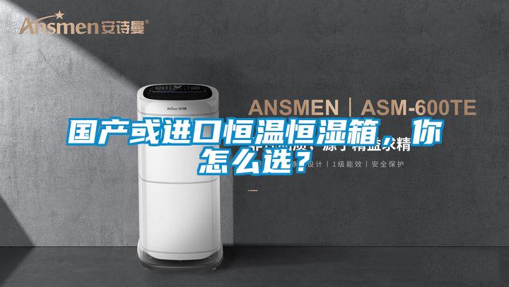 国产或进口恒温恒湿箱，你怎么选？