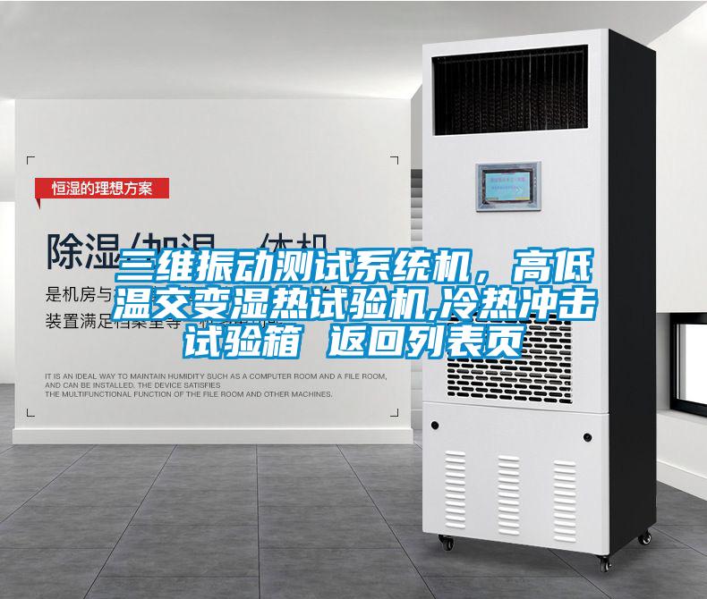 三维振动测试系统机，高低温交变湿热试验机,冷热冲击试验箱 返回列表页