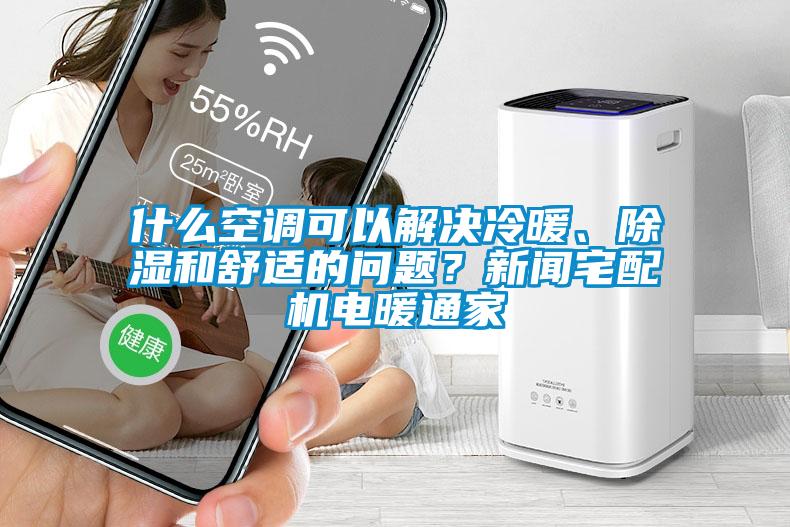 什么空调可以解决冷暖、除湿和舒适的问题？新闻宅配机电暖通家
