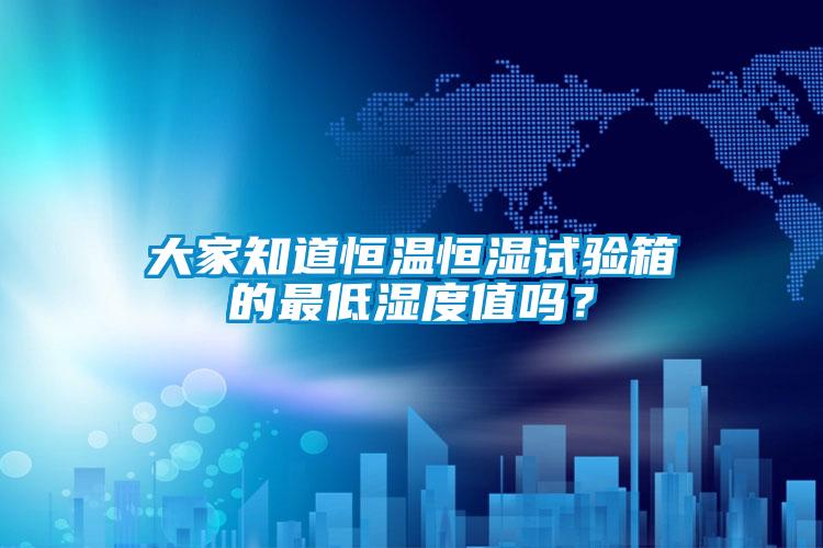大家知道恒温恒湿试验箱的最低湿度值吗？
